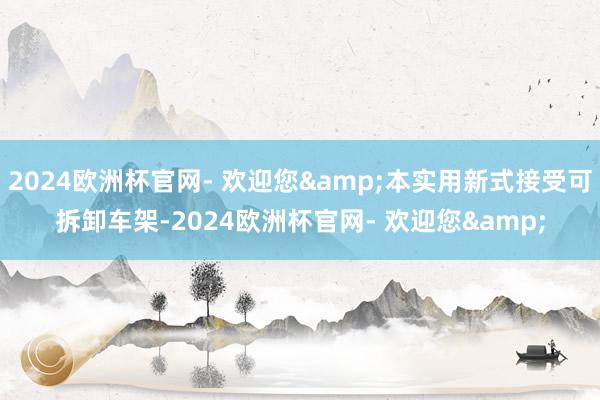 2024欧洲杯官网- 欢迎您&本实用新式接受可拆卸车架-2024欧洲杯官网- 欢迎您&