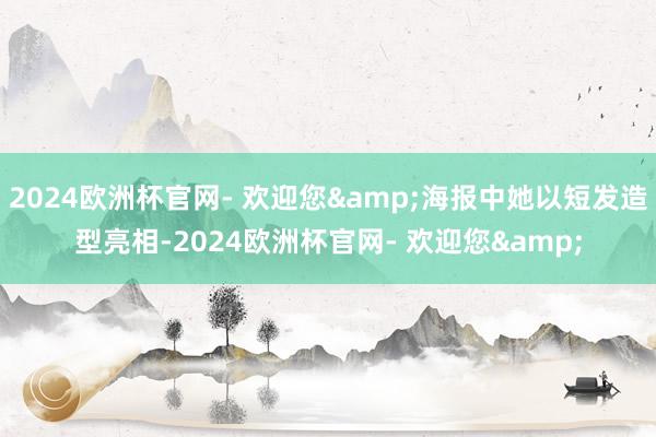 2024欧洲杯官网- 欢迎您&海报中她以短发造型亮相-2024欧洲杯官网- 欢迎您&