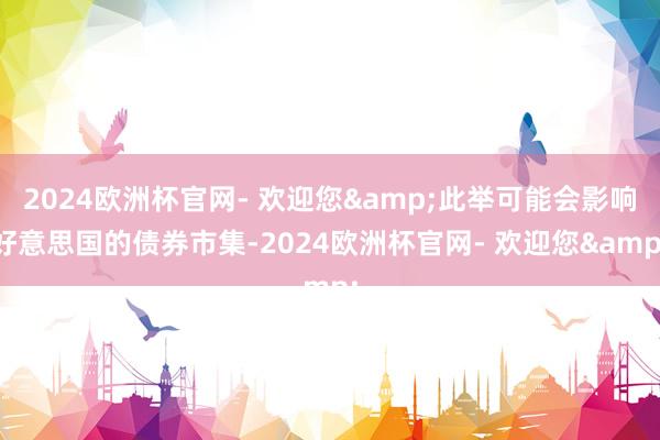2024欧洲杯官网- 欢迎您&此举可能会影响好意思国的债券市集-2024欧洲杯官网- 欢迎您&