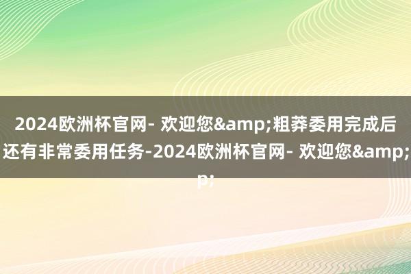 2024欧洲杯官网- 欢迎您&粗莽委用完成后还有非常委用任务-2024欧洲杯官网- 欢迎您&