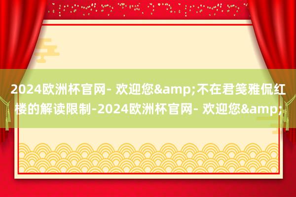 2024欧洲杯官网- 欢迎您&不在君笺雅侃红楼的解读限制-2024欧洲杯官网- 欢迎您&