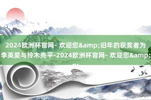 2024欧洲杯官网- 欢迎您&旧年的获奖者为李英爱与铃木亮平-2024欧洲杯官网- 欢迎您&