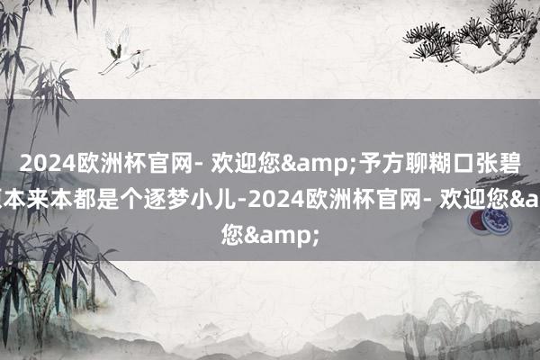 2024欧洲杯官网- 欢迎您&予方聊糊口张碧晨原本来本都是个逐梦小儿-2024欧洲杯官网- 欢迎您&