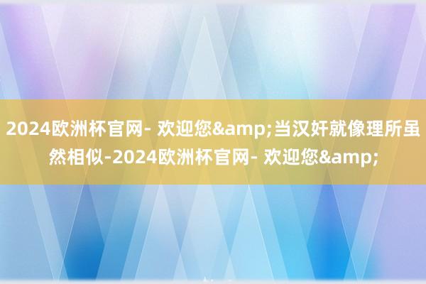 2024欧洲杯官网- 欢迎您&当汉奸就像理所虽然相似-2024欧洲杯官网- 欢迎您&