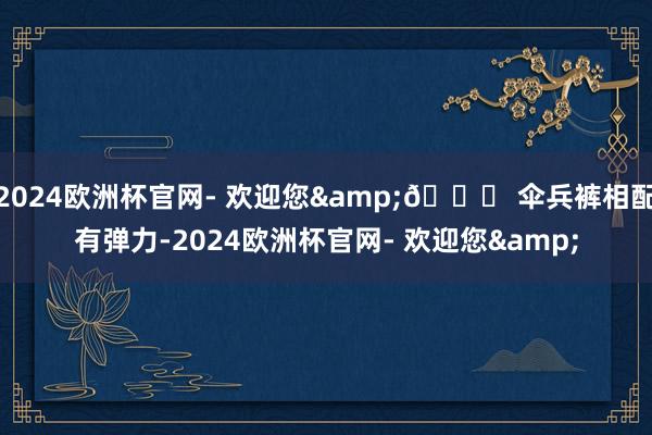 2024欧洲杯官网- 欢迎您&👍 伞兵裤相配有弹力-2024欧洲杯官网- 欢迎您&
