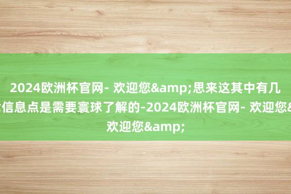 2024欧洲杯官网- 欢迎您&思来这其中有几个要津信息点是需要寰球了解的-2024欧洲杯官网- 欢迎您&