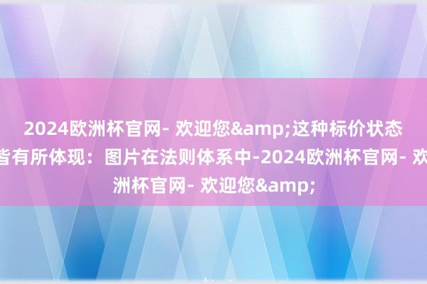 2024欧洲杯官网- 欢迎您&这种标价状态在多个领域皆有所体现：图片在法则体系中-2024欧洲杯官网- 欢迎您&